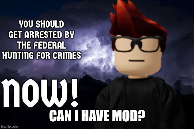 MC you should get arrested by the FHC NOW! | CAN I HAVE MOD? | image tagged in mc you should get arrested by the fhc now | made w/ Imgflip meme maker