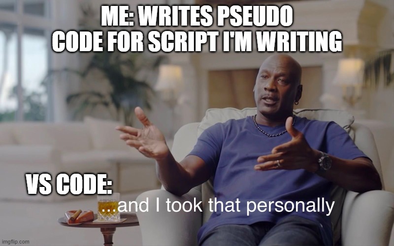 just minding my own business when... | ME: WRITES PSEUDO CODE FOR SCRIPT I'M WRITING; VS CODE: | image tagged in and i took that personally | made w/ Imgflip meme maker