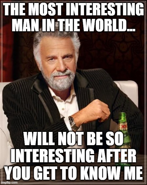 don't judge a book by it's cover | THE MOST INTERESTING MAN IN THE WORLD... WILL NOT BE SO INTERESTING AFTER YOU GET TO KNOW ME | image tagged in memes,the most interesting man in the world | made w/ Imgflip meme maker