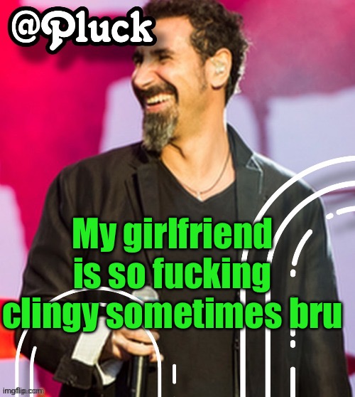 I tried posting a shitpost multiple times but she wouldn't stop texting me, so I sorta js gave up | My girlfriend is so fucking clingy sometimes bru | image tagged in pluck s official announcement | made w/ Imgflip meme maker