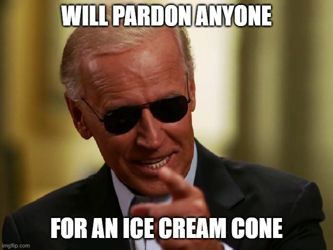 Cool Joe Biden | WILL PARDON ANYONE; FOR AN ICE CREAM CONE | image tagged in cool joe biden | made w/ Imgflip meme maker