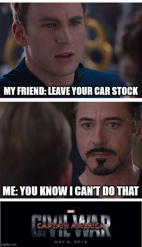 Facts | MY FRIEND: LEAVE YOUR CAR STOCK; ME: YOU KNOW I CAN'T DO THAT | image tagged in memes,marvel civil war 1,cars,funny memes,carmemes,funnymemes | made w/ Imgflip meme maker