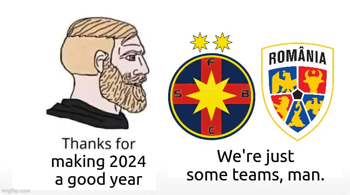 Me even if i'm depressed when i see SC FCSB SA and Romania NFT at the end of 2024... | We're just some teams, man. making 2024 a good year | image tagged in romania,fcsb,steaua,fotbal,soccer,sports | made w/ Imgflip meme maker