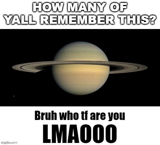 who remembers this? | HOW MANY OF YALL REMEMBER THIS? | image tagged in bruh who tf are you lmaooo | made w/ Imgflip meme maker