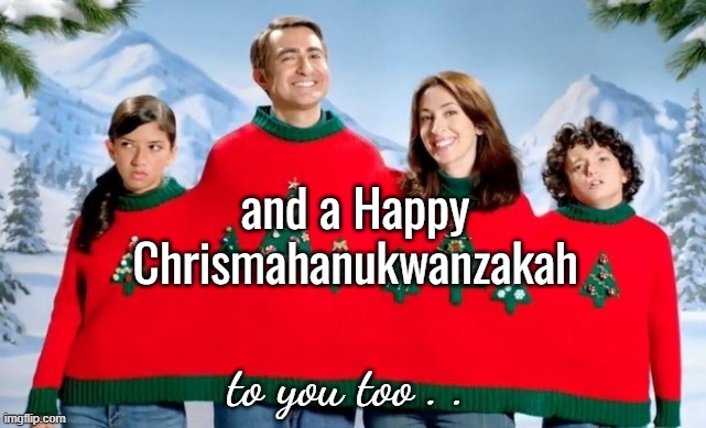 One-Size-Fits-All Holiday Greeting | and a Happy 
Chrismahanukwanzakah to you too . . | image tagged in holiday photo,hannukawanzachristmas | made w/ Imgflip meme maker