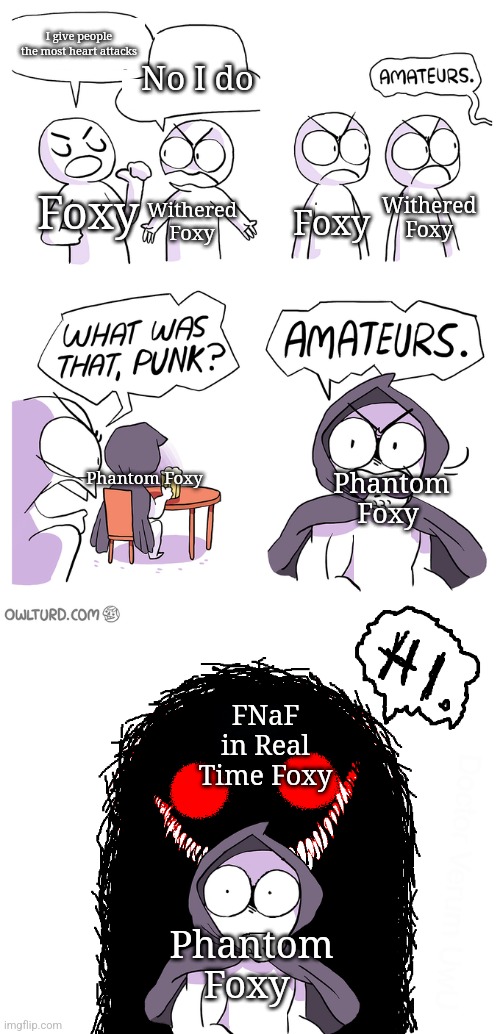 Amateurs extended | I give people the most heart attacks; No I do; Foxy; Withered Foxy; Withered Foxy; Foxy; Phantom Foxy; Phantom Foxy; FNaF in Real Time Foxy; Phantom Foxy | image tagged in amateurs extended | made w/ Imgflip meme maker