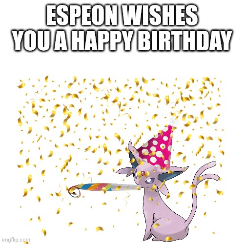 Blank Transparent Square Meme | ESPEON WISHES YOU A HAPPY BIRTHDAY | image tagged in memes,blank transparent square | made w/ Imgflip meme maker