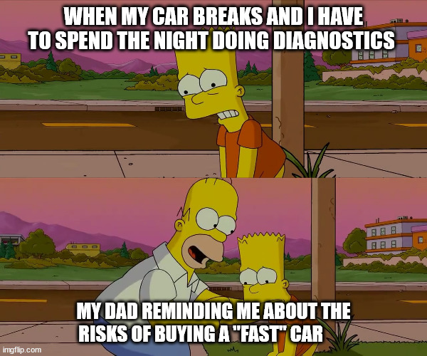 Worst day of my life | WHEN MY CAR BREAKS AND I HAVE TO SPEND THE NIGHT DOING DIAGNOSTICS; MY DAD REMINDING ME ABOUT THE RISKS OF BUYING A "FAST" CAR | image tagged in worst day of my life,cars,funny | made w/ Imgflip meme maker