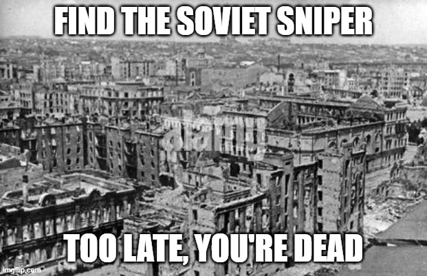 Stalingrad, 1944 | FIND THE SOVIET SNIPER; TOO LATE, YOU'RE DEAD | image tagged in wwii | made w/ Imgflip meme maker