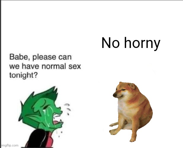 Babe can we please have normal sex tonight? | No horny | image tagged in babe can we please have normal sex tonight | made w/ Imgflip meme maker
