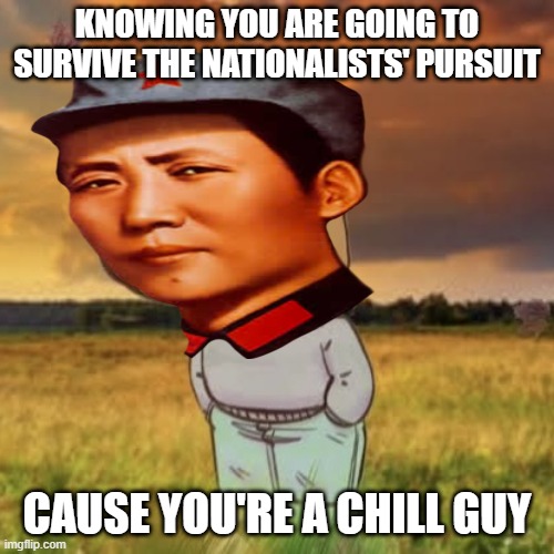 The Long March | KNOWING YOU ARE GOING TO SURVIVE THE NATIONALISTS' PURSUIT; CAUSE YOU'RE A CHILL GUY | image tagged in chill guy | made w/ Imgflip meme maker