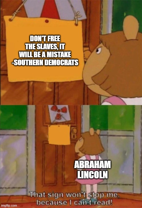 Honest Abe Could Barely Read | DON'T FREE THE SLAVES, IT WILL BE A MISTAKE
-SOUTHERN DEMOCRATS; ABRAHAM LINCOLN | image tagged in dw sign won't stop me because i can't read | made w/ Imgflip meme maker