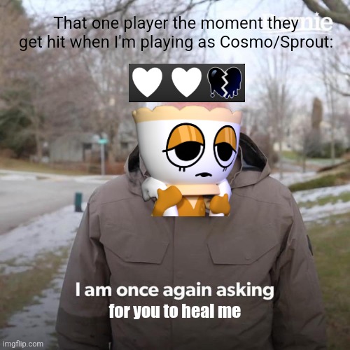 I am still mad about my one Shrimpo meme being disapproved | That one player the moment they get hit when I'm playing as Cosmo/Sprout:; for you to heal me | image tagged in memes,bernie i am once again asking for your support,roblox,roblox meme,funny,funny memes | made w/ Imgflip meme maker