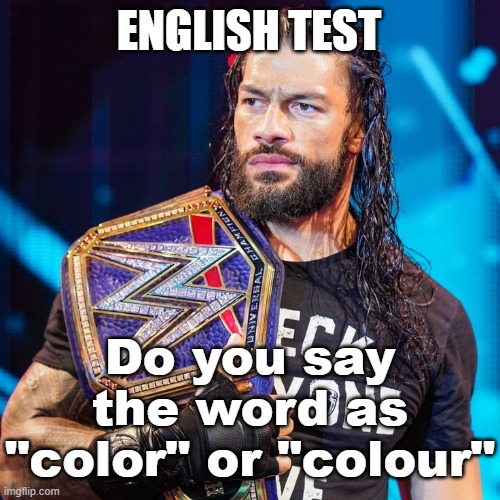 Roman Reigns | ENGLISH TEST; Do you say the word as "color" or "colour" | image tagged in roman reigns | made w/ Imgflip meme maker