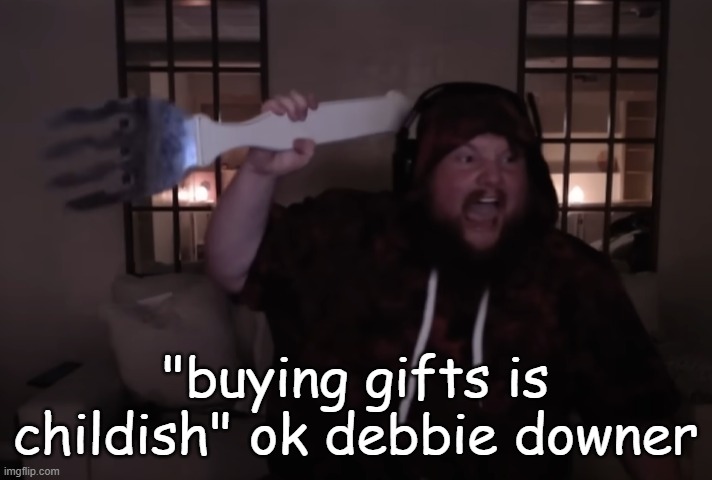 i have yet to see someone say this but i know someone would | "buying gifts is childish" ok debbie downer | image tagged in fork warrior | made w/ Imgflip meme maker