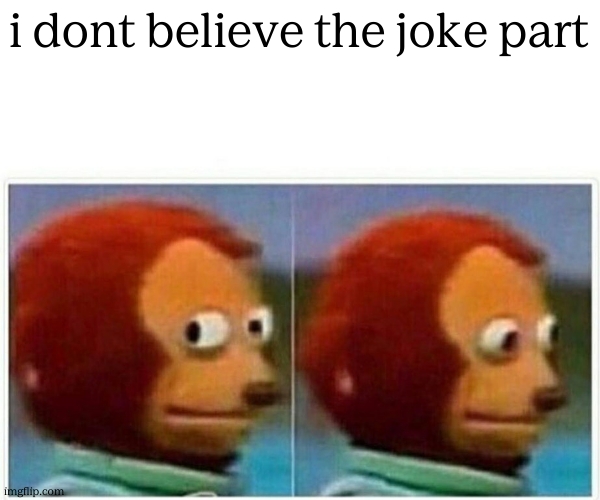 Monkey Puppet Meme | i dont believe the joke part | image tagged in memes,monkey puppet | made w/ Imgflip meme maker