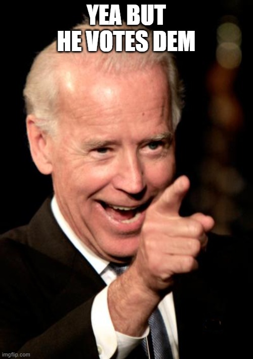 Smilin Biden Meme | YEA BUT HE VOTES DEM | image tagged in memes,smilin biden | made w/ Imgflip meme maker