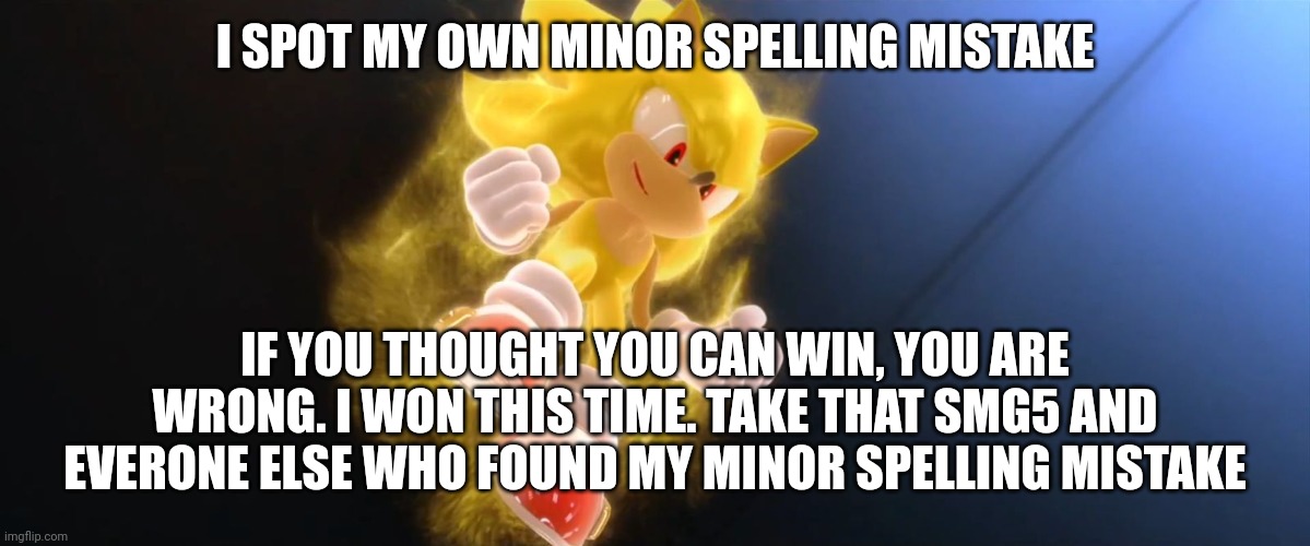 Hah! I am weener! | I SPOT MY OWN MINOR SPELLING MISTAKE; IF YOU THOUGHT YOU CAN WIN, YOU ARE WRONG. I WON THIS TIME. TAKE THAT SMG5 AND EVERONE ELSE WHO FOUND MY MINOR SPELLING MISTAKE | image tagged in super sonic | made w/ Imgflip meme maker