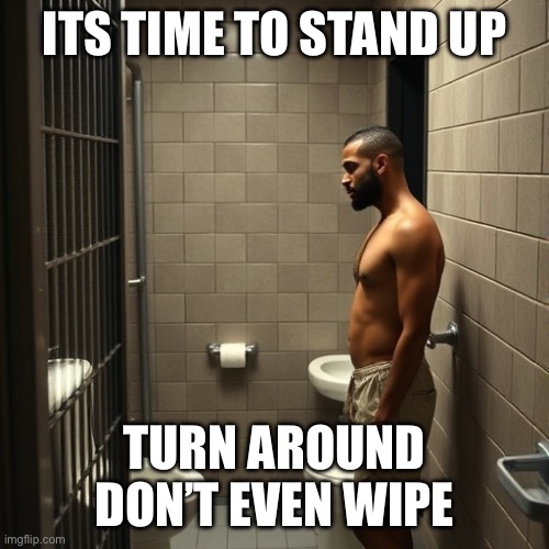ITS TIME TO STAND UP; TURN AROUND DON’T EVEN WIPE | made w/ Imgflip meme maker