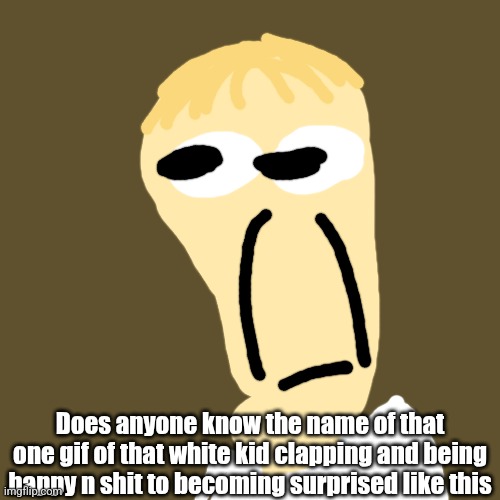 Does anyone know the name of that one gif of that white kid clapping and being happy n shit to becoming surprised like this | made w/ Imgflip meme maker