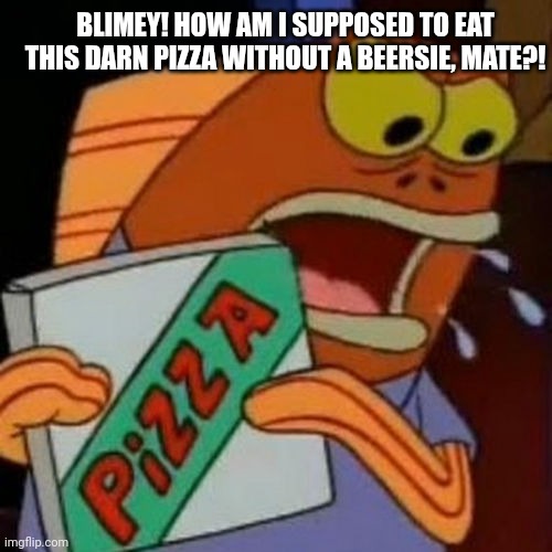 Australian dubs be like | BLIMEY! HOW AM I SUPPOSED TO EAT THIS DARN PIZZA WITHOUT A BEERSIE, MATE?! | image tagged in diet dr kelp | made w/ Imgflip meme maker