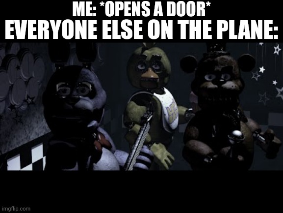 Oopsie | ME: *OPENS A DOOR*; EVERYONE ELSE ON THE PLANE: | image tagged in fnaf stare meme,those who know | made w/ Imgflip meme maker