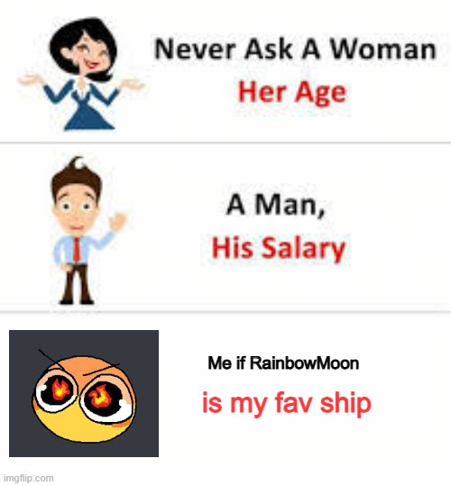 DON'T ASK ME. (Also mine is Vee and Shelly btw) | Me if RainbowMoon; is my fav ship | image tagged in never ask a woman her age,dandy's world | made w/ Imgflip meme maker