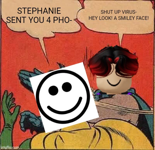 I hate Stephanie >:( | STEPHANIE SENT YOU 4 PHO-; SHUT UP VIRUS- HEY LOOK! A SMILEY FACE! | image tagged in memes,batman slapping robin,stephanie,virus,william | made w/ Imgflip meme maker