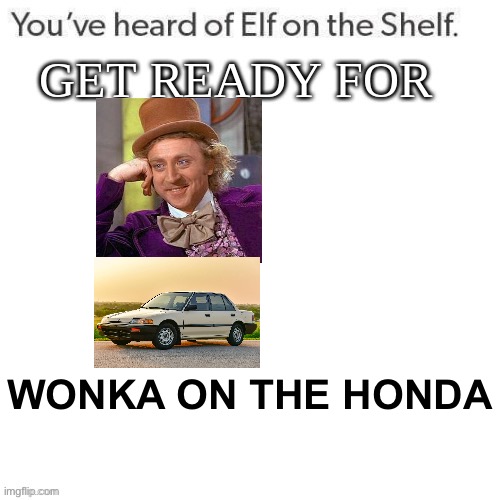 wonka need-a bonka in-da honka | WONKA ON THE HONDA | image tagged in youve heard of elf on the shelf get ready for,wonka,honda,memes,funny,you have been eternally cursed for reading the tags | made w/ Imgflip meme maker