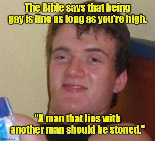 How stoned are I? | The Bible says that being gay is fine as long as you're high. "A man that lies with another man should be stoned." | image tagged in 10 guy,funny,stoned | made w/ Imgflip meme maker