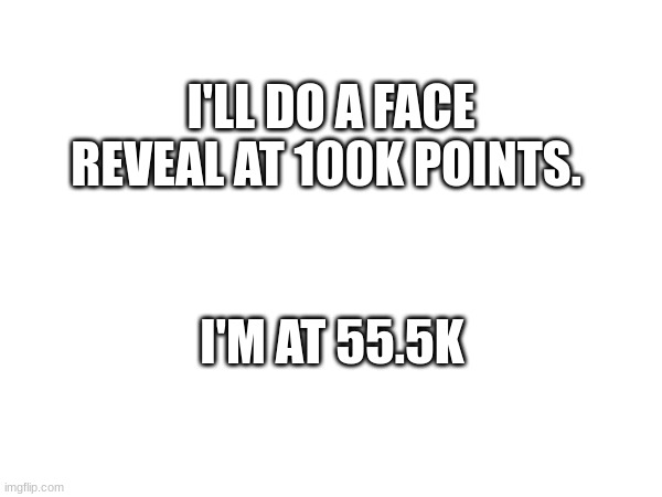 I'LL DO A FACE REVEAL AT 100K POINTS. I'M AT 55.5K | image tagged in face reveal,100k points | made w/ Imgflip meme maker