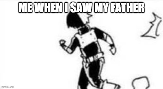 ... | ME WHEN I SAW MY FATHER | image tagged in todoroki runs away | made w/ Imgflip meme maker