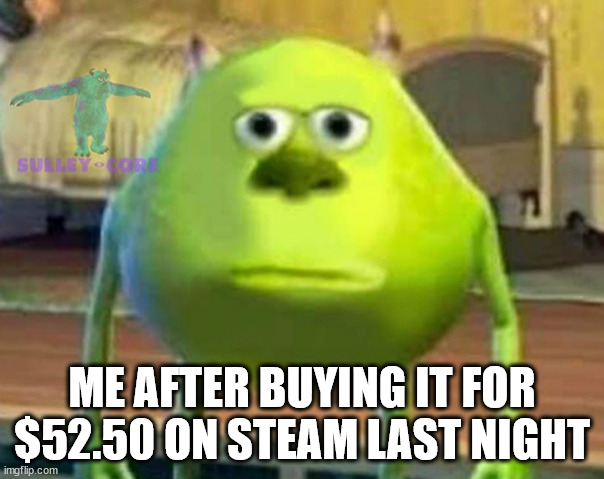 Monsters Inc | ME AFTER BUYING IT FOR $52.50 ON STEAM LAST NIGHT | image tagged in monsters inc | made w/ Imgflip meme maker