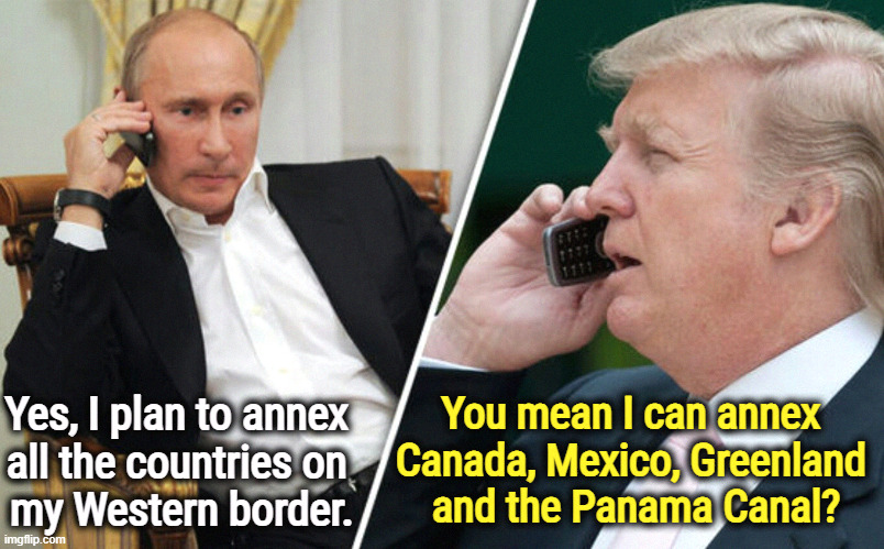 Monkey see, monkey do. The Empire Strikes Out. | You mean I can annex 
Canada, Mexico, Greenland 

and the Panama Canal? Yes, I plan to annex 
all the countries on 
my Western border. | image tagged in putin,empire,trump,imitation,groupie,annex | made w/ Imgflip meme maker