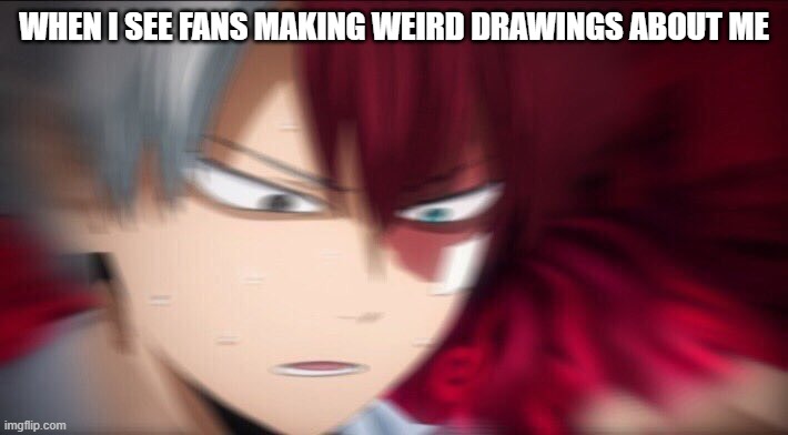 Like why? | WHEN I SEE FANS MAKING WEIRD DRAWINGS ABOUT ME | image tagged in todoroki thinking | made w/ Imgflip meme maker