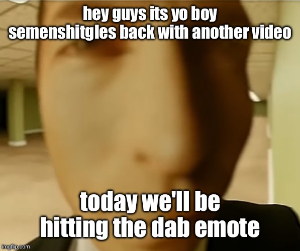 saul | hey guys its yo boy semenshitgles back with another video; today we'll be hitting the dab emote | image tagged in saul | made w/ Imgflip meme maker