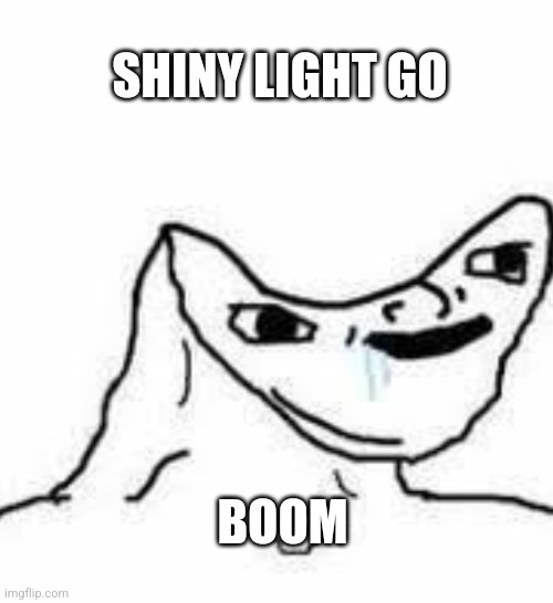Brain Dead Guy | SHINY LIGHT GO; BOOM | image tagged in brain dead guy | made w/ Imgflip meme maker
