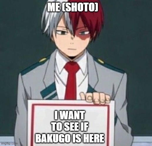 Where is Bakugo? | ME (SHOTO); I WANT TO SEE IF BAKUGO IS HERE | image tagged in todoroki board | made w/ Imgflip meme maker