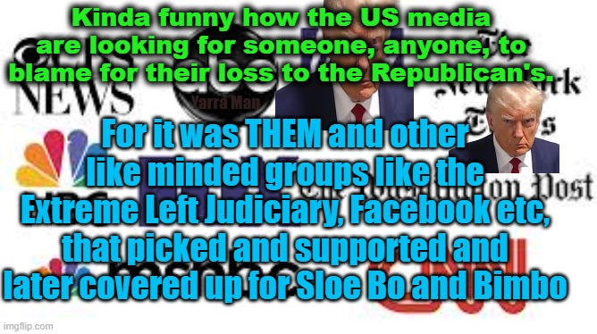 Kinda funny watching the US MSM / Hollywood hunting down those responsible for their loss to the Republicans! | Kinda funny how the US media are looking for someone, anyone, to blame for their loss to the Republican's. For it was THEM and other like minded groups like the Extreme Left Judiciary, Facebook etc, that picked and supported and later covered up for Sloe Bo and Bimbo; Yarra Man | image tagged in msnbc joey,cnn,abc,facebook,the illuminati,hypocrites | made w/ Imgflip meme maker