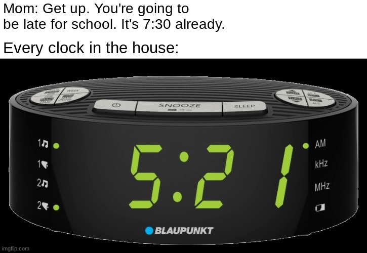 Moms can't tell time | Mom: Get up. You're going to be late for school. It's 7:30 already. Every clock in the house: | image tagged in alarm clock | made w/ Imgflip meme maker