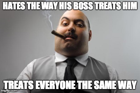 Scumbag Boss | HATES THE WAY HIS BOSS TREATS HIM TREATS EVERYONE THE SAME WAY | image tagged in memes,scumbag boss,AdviceAnimals | made w/ Imgflip meme maker