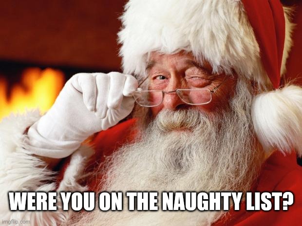 santa | WERE YOU ON THE NAUGHTY LIST? | image tagged in santa | made w/ Imgflip meme maker