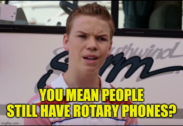 You Guys are Getting Paid | YOU MEAN PEOPLE STILL HAVE ROTARY PHONES? | image tagged in you guys are getting paid | made w/ Imgflip meme maker