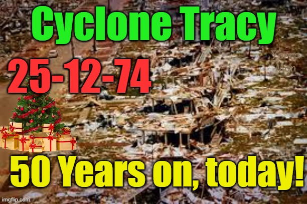 Tracy, Australia's worst ever cyclone 50  years ago. | 25-12-74; Cyclone Tracy; Yarra Man; 50 Years on, today! | image tagged in darwin,hurricane,northern territory,storm,natural disaster | made w/ Imgflip meme maker