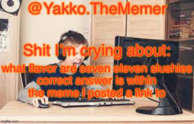 Yakko.The.Memer Announcement Template (made by Silver) | what flavor are seven eleven slushies

correct answer is within the meme i posted a link to | image tagged in yakko the memer announcement template made by silver | made w/ Imgflip meme maker