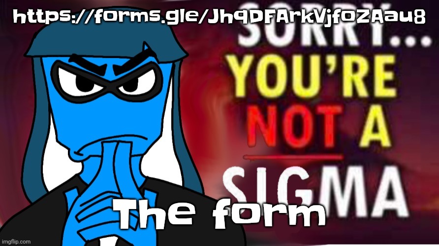 https://forms.gle/JhqDFArkVjfoZAau8 | https://forms.gle/JhqDFArkVjfoZAau8; The form | image tagged in sorry you're not a sigma | made w/ Imgflip meme maker
