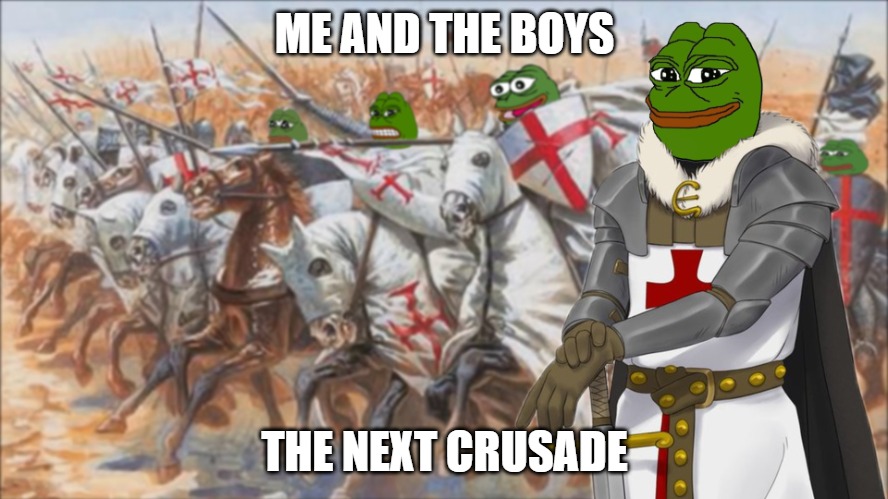 Me and the boys the next crusade | ME AND THE BOYS; THE NEXT CRUSADE | image tagged in crusader pepes | made w/ Imgflip meme maker