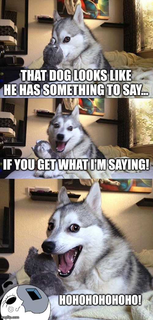 Moony's Joke but it's the Bad Pun Dog | THAT DOG LOOKS LIKE HE HAS SOMETHING TO SAY... IF YOU GET WHAT I'M SAYING! HOHOHOHOHOHO! | image tagged in memes,bad pun dog | made w/ Imgflip meme maker