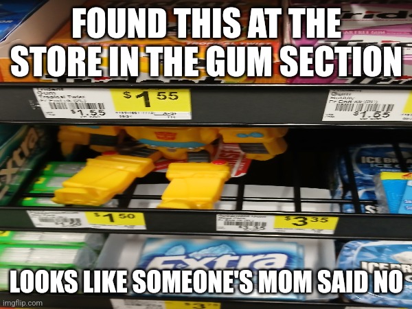 Mommy I Want The Tranformers Toy | FOUND THIS AT THE STORE IN THE GUM SECTION; LOOKS LIKE SOMEONE'S MOM SAID NO | image tagged in memes | made w/ Imgflip meme maker