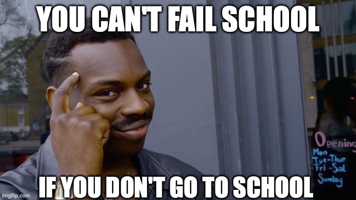 school | YOU CAN'T FAIL SCHOOL; IF YOU DON'T GO TO SCHOOL | image tagged in memes,roll safe think about it | made w/ Imgflip meme maker